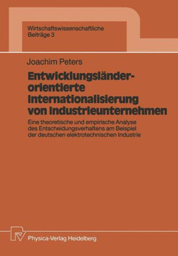 Entwicklungsländerorientierte Internationalisierung Von Industrieunternehmen: Eine Theoretische Und Empirische Analyse Des Entscheidungsverhaltens Am Entwicklungsländerorientierte Internationalisierung Von Industrieunternehmen: Eine Theoretische Und Empirische Analyse Des Entscheidungsverhaltens Am