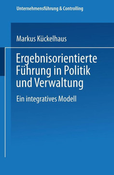 Ergebnisorientierte Führung in Politik Und Verwaltung: Ein Integratives Modell