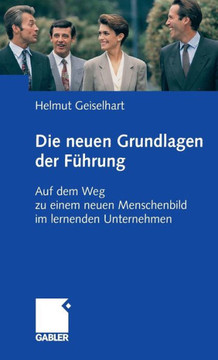 Die Neuen Grundlagen Der Führung: Auf Dem Weg Zu Einem Neuen Menschenbild Im Lernenden Unternehmen Die Neuen Grundlagen Der Führung: Auf Dem Weg Zu Einem Neuen Menschenbild Im Lernenden Unternehmen