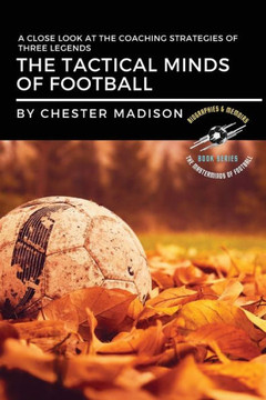 The Tactical Minds Of Football: A Close Look At The Coaching Strategies Of Three Legends (The Masterminds Of Football: Biographies & Memoirs) The Tactical Minds Of Football: A Close Look At The Coaching Strategies Of Three Legends (The Masterminds Of Football: Biographies & Memoirs)