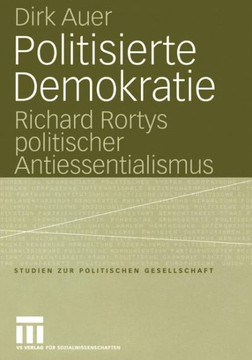 Politisierte Demokratie: Richard Rortys Politischer Antiessentialismus