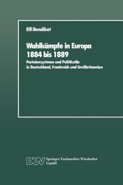 Wahlkämpfe in Europa 1884 Bis 1889: Parteiensysteme Und Politikstile in Deutschland, Frankreich Und Großbritannien Wahlkämpfe in Europa 1884 Bis 1889: Parteiensysteme Und Politikstile in Deutschland, Frankreich Und Großbritannien