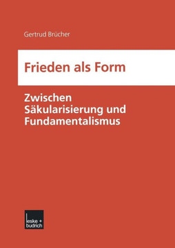 Frieden ALS Form: Zwischen Säkularisierung Und Fundamentalismus Frieden ALS Form: Zwischen Säkularisierung Und Fundamentalismus