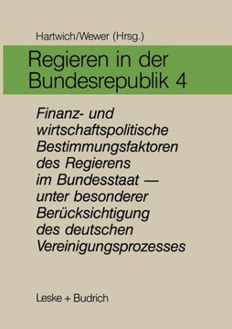 Regieren in Der Bundesrepublik IV: Finanz- Und Wirtschaftspolitische Bestimmungsfaktoren Des Regierens Im Bundesstaat -- Unter Besonderer Berücksichti