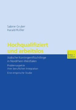 Hochqualifiziert Und Arbeitslos: Jüdische Kontingentflüchtlinge in Nordrhein-Westfalen. Problemaspekte Ihrer Beruflichen Integration. Eine Empirische