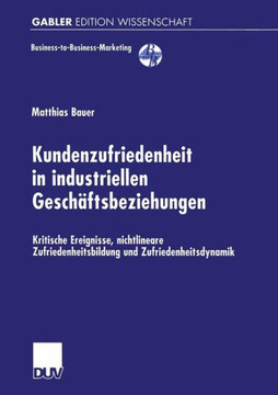 Kundenzufriedenheit in Industriellen Geschäftsbeziehungen: Kritische Ereignisse, Nichtlineare Zufriedenheitsbildung Und Zufriedenheitsdynamik