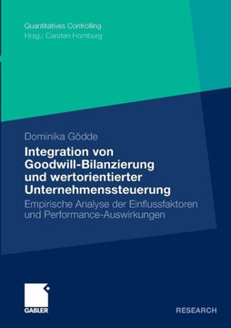 Integration Von Goodwill-Bilanzierung Und Wertorientierter Unternehmenssteuerung: Empirische Analyse Der Einflussfaktoren Und Performance-Auswirkungen