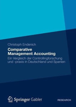 Comparative Management Accounting: Ein Vergleich Der Controllingforschung Und -PRAXIS in Deutschland Und Spanien