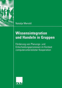 Wissensintegration Und Handeln in Gruppen: Förderung Von Planungs- Und Entscheidungsprozessen Im Kontext Computerunterstützter Kooperation