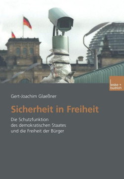 Sicherheit in Freiheit: Die Schutzfunktion Des Demokratischen Staates Und Die Freiheit Der Bürger Sicherheit in Freiheit: Die Schutzfunktion Des Demokratischen Staates Und Die Freiheit Der Bürger
