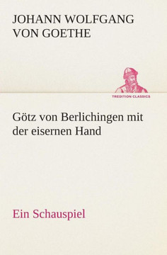 Götz von Berlichingen mit der eisernen Hand Ein Schauspiel Götz von Berlichingen mit der eisernen Hand Ein Schauspiel