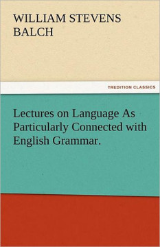 Lectures on Language as Particularly Connected with English Grammar.