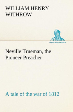 Neville Trueman, the Pioneer Preacher: a tale of the war of 1812