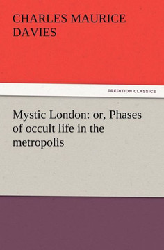 Mystic London: or, Phases of occult life in the metropolis Mystic London: or, Phases of occult life in the metropolis