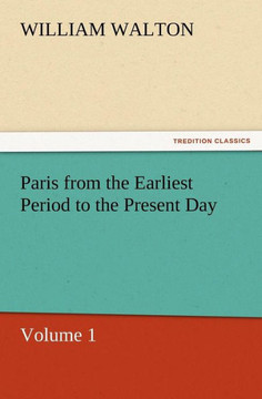 Paris from the Earliest Period to the Present Day, Volume 1