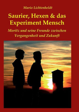Saurier, Hexen & das Experiment Mensch: Moritz und seine Freunde zwischen Vergangenheit und Zukunft Saurier, Hexen & das Experiment Mensch: Moritz und seine Freunde zwischen Vergangenheit und Zukunft