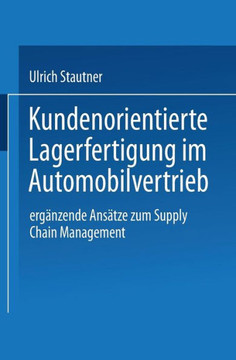 Kundenorientierte Lagerfertigung Im Automobilvertrieb: Ergänzende Ansätze Zum Supply Chain Management