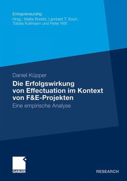 Die Erfolgswirkung Von Effectuation Im Kontext Von F&e-Projekten: Eine Empirische Analyse Die Erfolgswirkung Von Effectuation Im Kontext Von F&e-Projekten: Eine Empirische Analyse