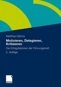 Motivieren - Delegieren - Kritisieren: Die Erfolgsfaktoren Der Führungskraft
