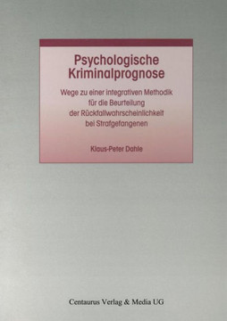 Psychologische Kriminalprognose: Wege Zu Einer Integrativen Methodik Für Die Beurteilung Der Rückfallwahrscheinlichkeit Bei Strafgefangenen