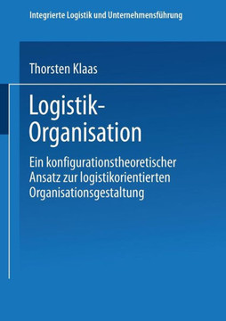 Logistik-Organisation: Ein Konfigurationstheoretischer Ansatz Zur Logistikorientierten Organisationsgestaltung