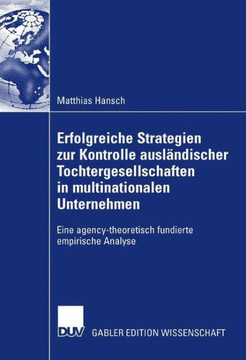 Erfolgreiche Strategien Zur Kontrolle Ausländischer Tochtergesellschaften in Multinationalen Unternehmen: Eine Agency-Theoretisch Fundierte Empirische