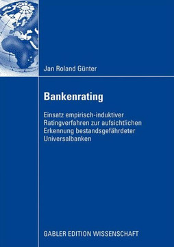 Bankenrating: Einsatz Empirisch-Induktiver Ratingverfahren Zur Aufsichtlichen Erkennung Bestandsgefährdeter Universalbanken