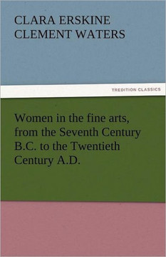 Women in the Fine Arts, from the Seventh Century B.C. to the Twentieth Century A.D.