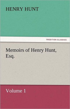 Memoirs of Henry Hunt, Esq. - Volume 1