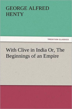 With Clive in India Or, the Beginnings of an Empire