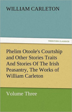 Phelim Otoole's Courtship and Other Stories Traits and Stories of the Irish Peasantry, the Works of William Carleton, Volume Three