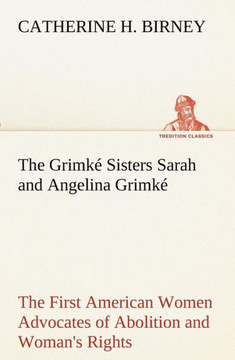 The Grimk?Sisters Sarah and Angelina Grimk? the First American Women Advocates of Abolition and Woman's Rights