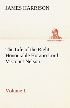 The Life of the Right Honourable Horatio Lord Viscount Nelson, Volume 1