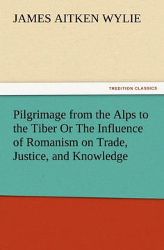 Pilgrimage from the Alps to the Tiber Or The Influence of Romanism on Trade, Justice, and Knowledge