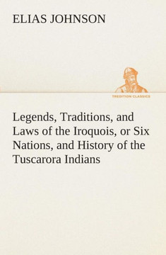 Legends, Traditions, and Laws of the Iroquois, or Six Nations, and History of the Tuscarora Indians Legends, Traditions, and Laws of the Iroquois, or Six Nations, and History of the Tuscarora Indians