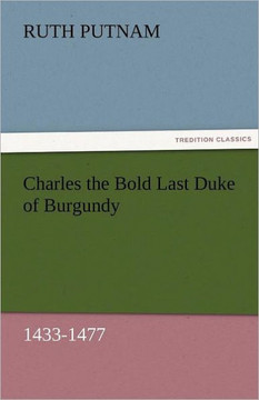 Charles the Bold Last Duke of Burgundy, 1433-1477