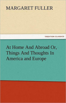 At Home and Abroad Or, Things and Thoughts in America and Europe