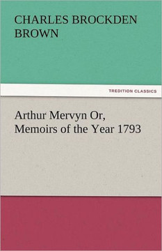 Arthur Mervyn Or, Memoirs of the Year 1793