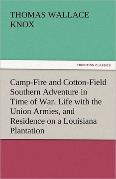 Camp-Fire and Cotton-Field Southern Adventure in Time of War. Life with the Union Armies, and Residence on a Louisiana Plantation