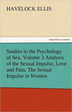 Studies in the Psychology of Sex, Volume 3 Analysis of the Sexual Impulse, Love and Pain, the Sexual Impulse in Women