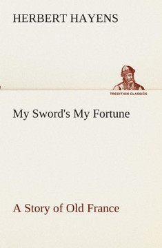 My Sword's My Fortune A Story of Old France