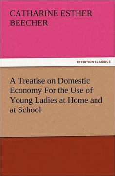 A Treatise on Domestic Economy for the Use of Young Ladies at Home and at School