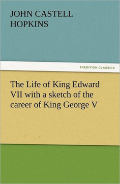 The Life of King Edward VII with a Sketch of the Career of King George V