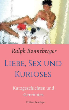 Liebe, Sex und Kurioses: Kurzgeschichten und Gereimtes