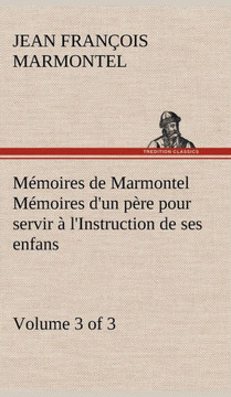 M?oires de Marmontel (3 of 3) M?oires d'un p?e pour servir ?l'Instruction de ses enfans