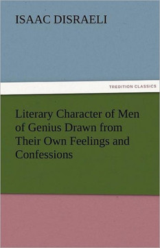 Literary Character of Men of Genius Drawn from Their Own Feelings and Confessions
