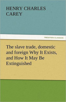 The Slave Trade, Domestic and Foreign Why It Exists, and How It May Be Extinguished