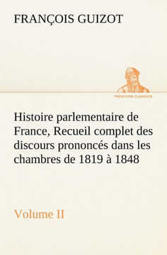 Histoire parlementaire de France, Volume II. Recueil complet des discours prononc? dans les chambres de 1819 ?1848