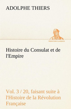 Histoire du Consulat et de l'Empire, (Vol. 3 / 20) faisant suite ?l'Histoire de la R?olution Fran?ise