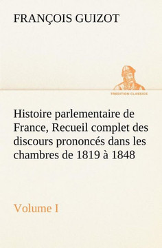Histoire parlementaire de France, Volume I. Recueil complet des discours prononc? dans les chambres de 1819 ?1848